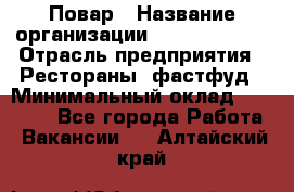 Повар › Название организации ­ Burger King › Отрасль предприятия ­ Рестораны, фастфуд › Минимальный оклад ­ 18 000 - Все города Работа » Вакансии   . Алтайский край